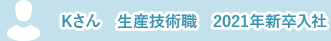 Kさん　生産技術職　2021年新卒入社