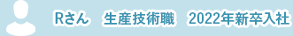 Rさん　生産技術職　2022年新卒入社