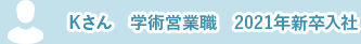 Ｋさん　学術営業職　2021年新卒入社